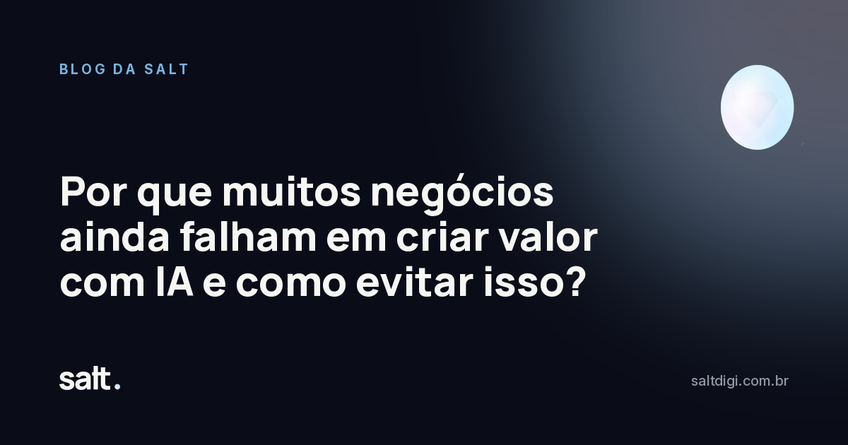 Por que muitos negócios ainda falham em criar valor com IA e como evitar isso?